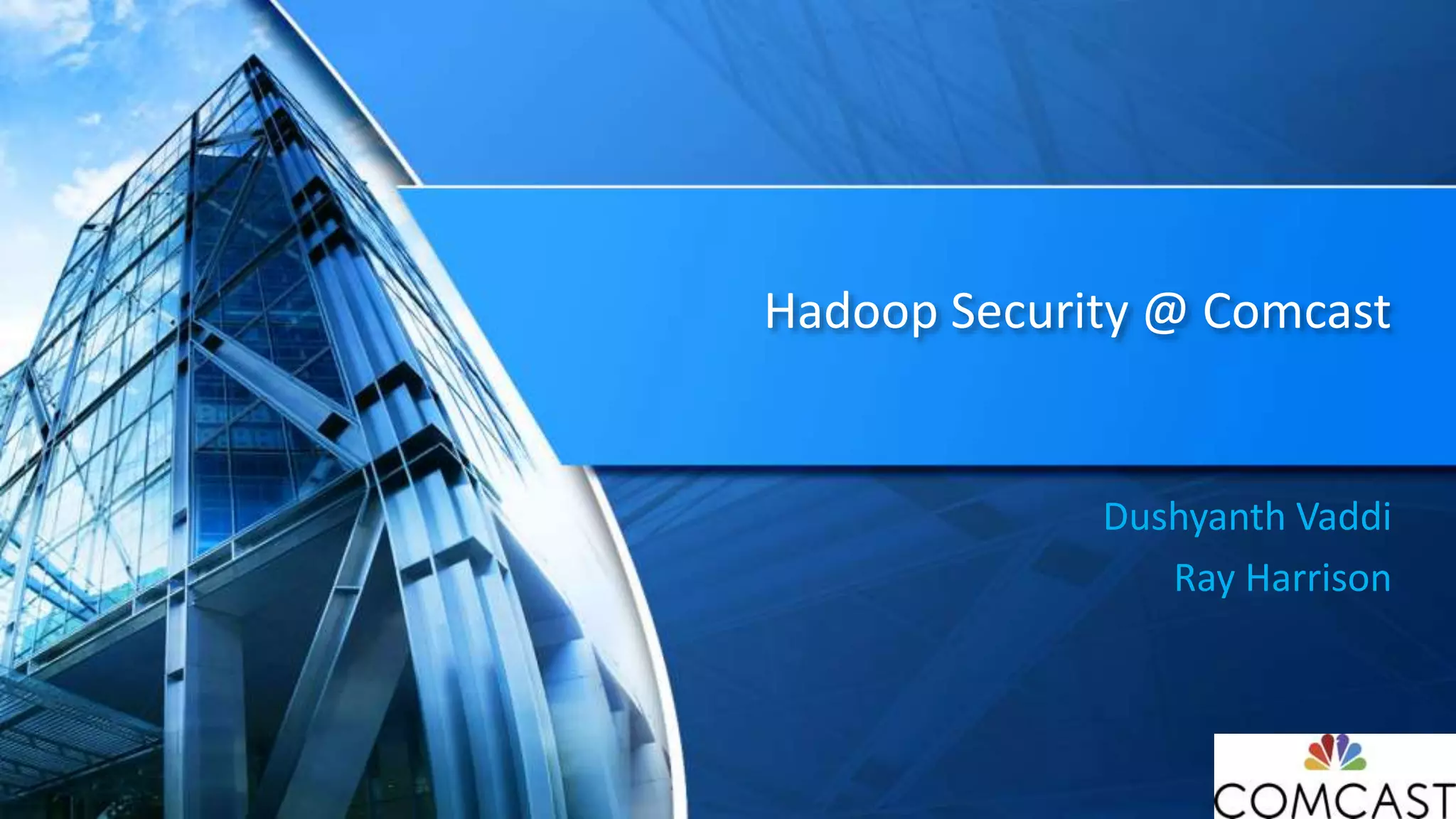 Hadoop Security @ Comcast
Dushyanth Vaddi
Ray Harrison
 