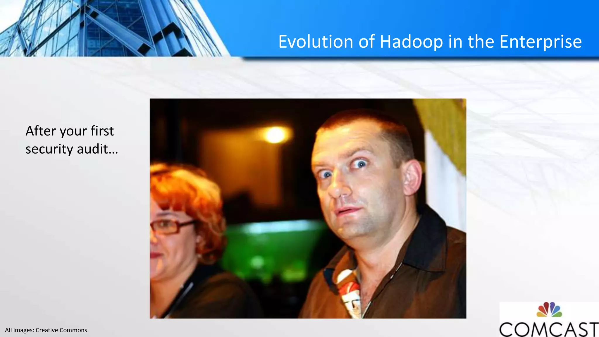 Evolution of Hadoop in the Enterprise
After your first
security audit…
All images: Creative Commons
 