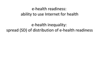 e-health readiness:
        ability to use Internet for health

              e-health inequality:
spread (SD) of distribution of e-health readiness
 