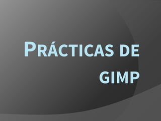 PRÁCTICAS DE
GIMP
 