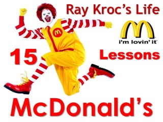 Ray Kroc’s Life


15        Lessons



McDonald’s
 