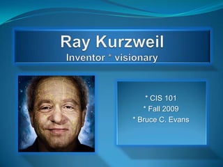 Ray KurzweilInventor * visionary * CIS 101  * Fall 2009 * Bruce C. Evans 