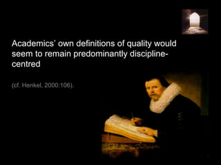 Academics’ own definitions of quality would
seem to remain predominantly discipline-
centred
(cf. Henkel, 2000:106).
 