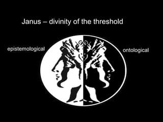 Janus – divinity of the threshold
epistemological ontological
 