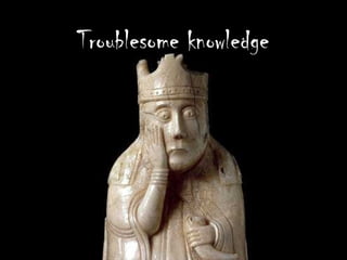 Troublesome knowledge
 