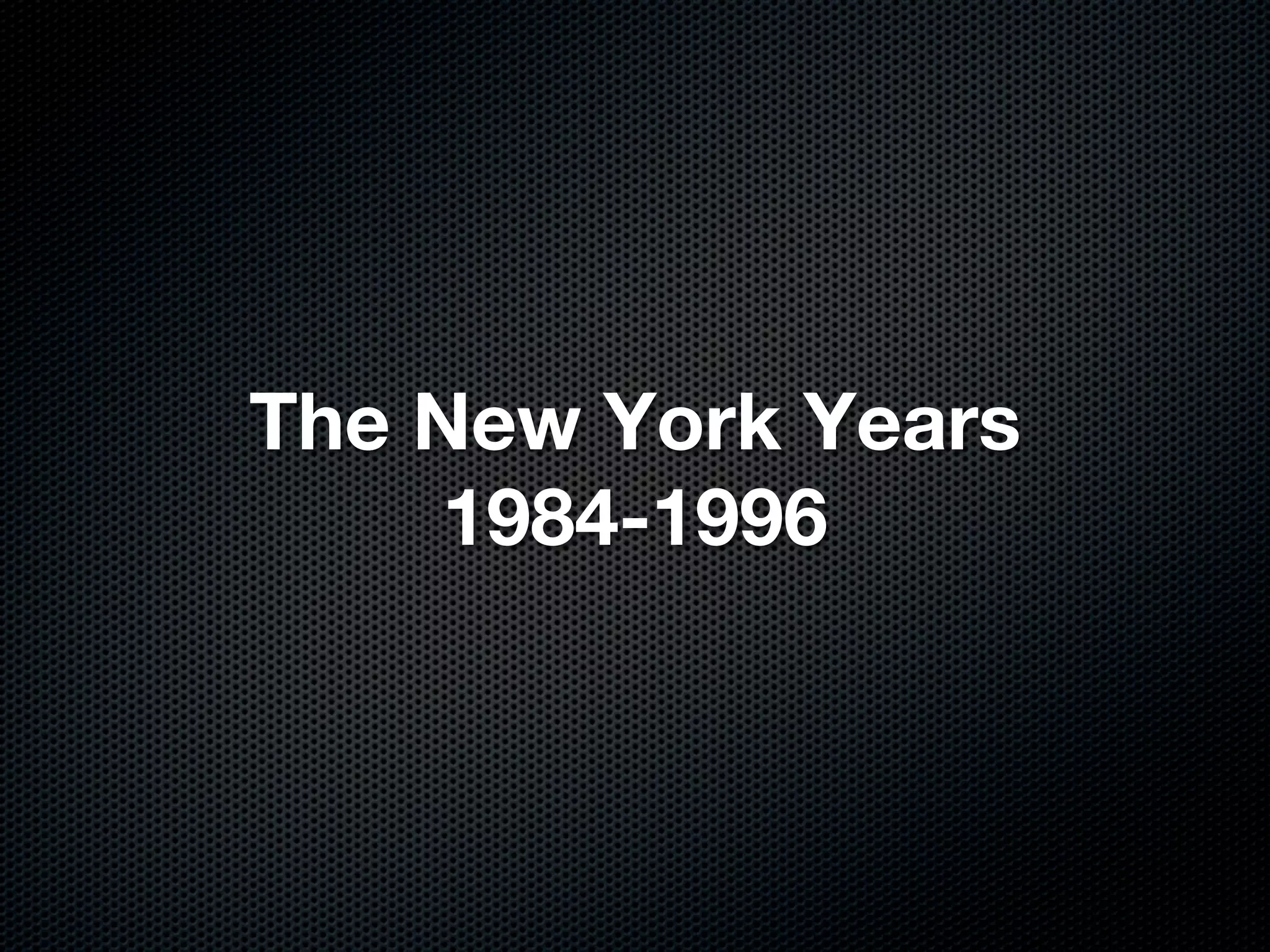 The New York Years
     1984-1996
 