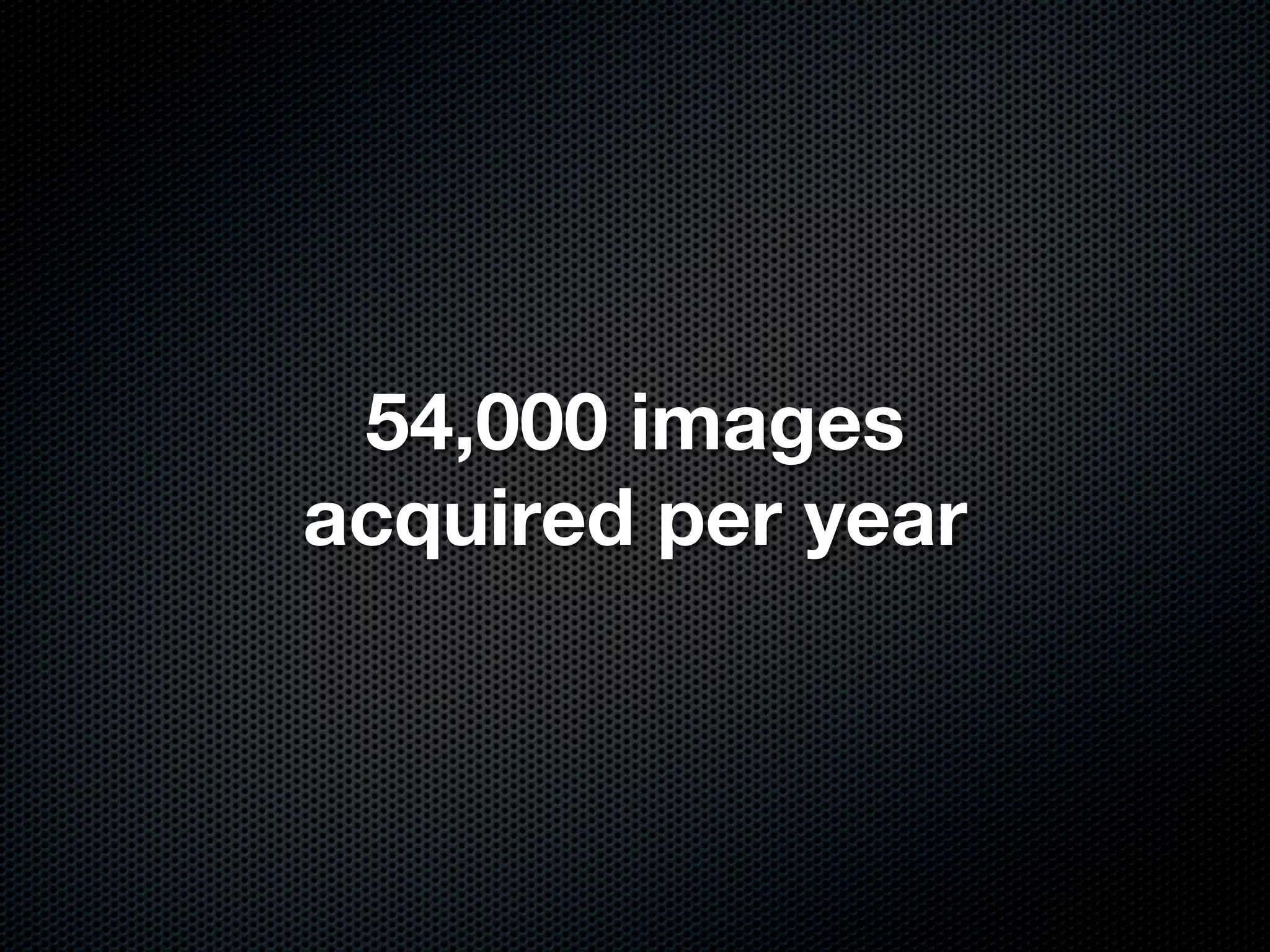 54,000 images
acquired per year
 