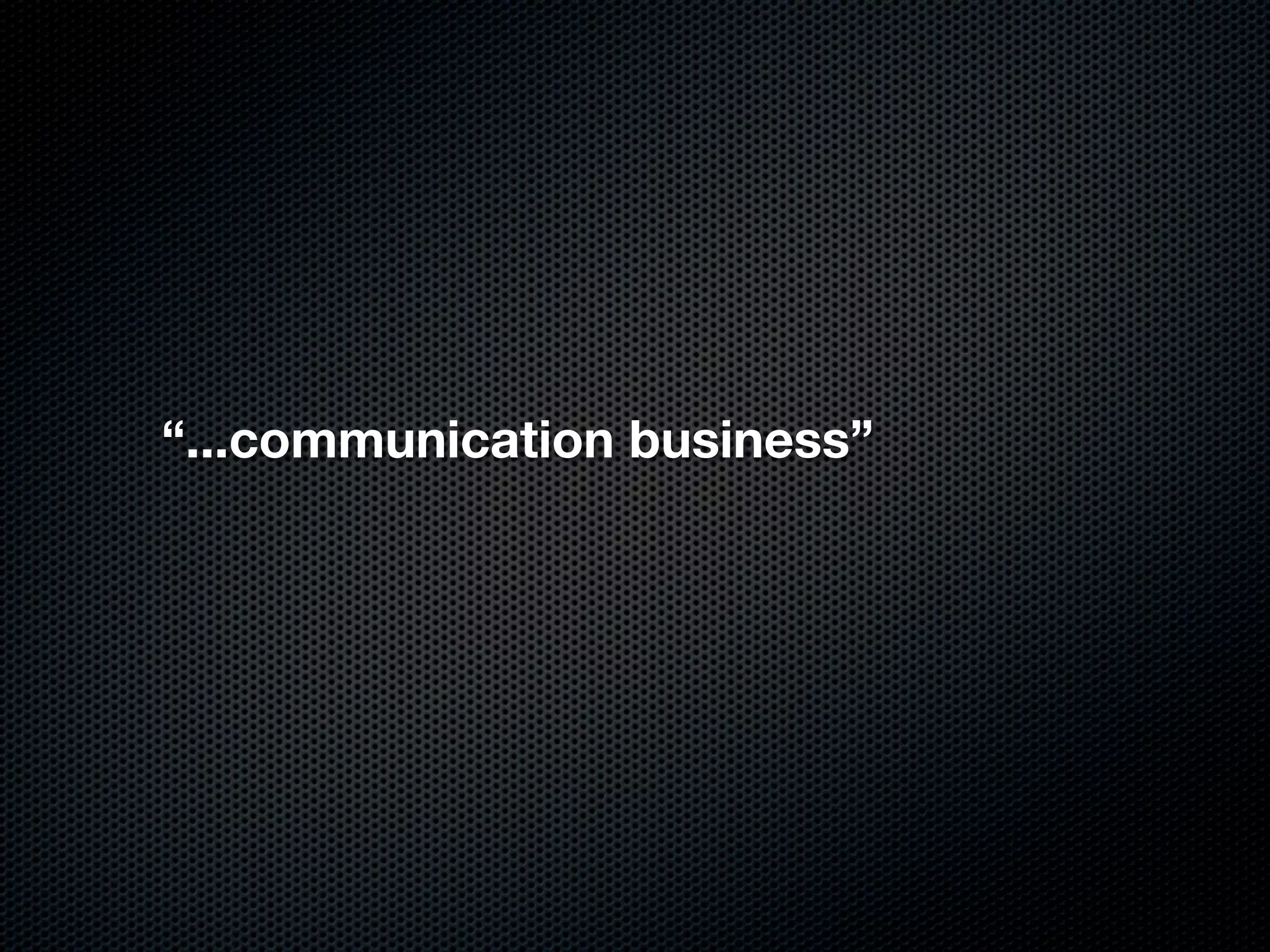 “...communication business”
 