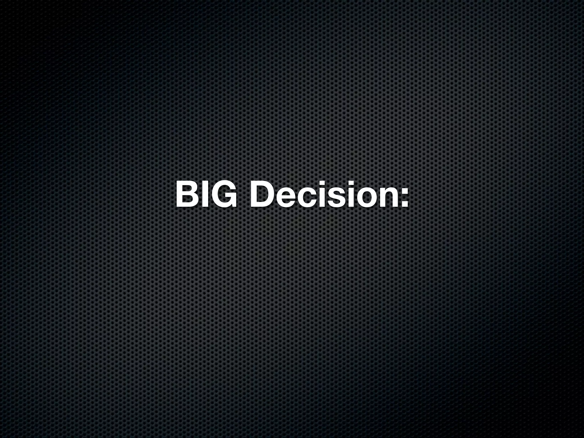BIG Decision:
 