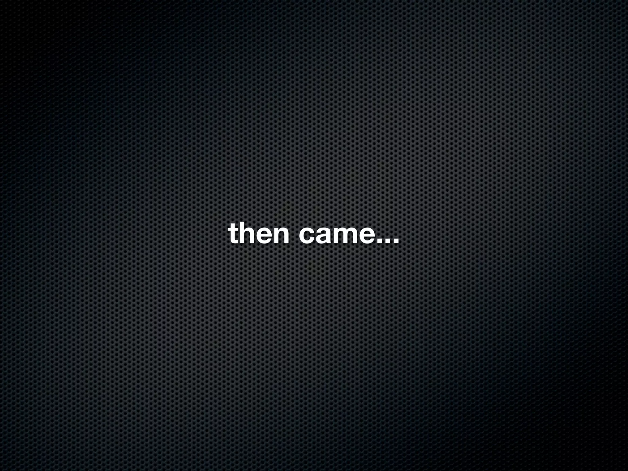 then came...
 