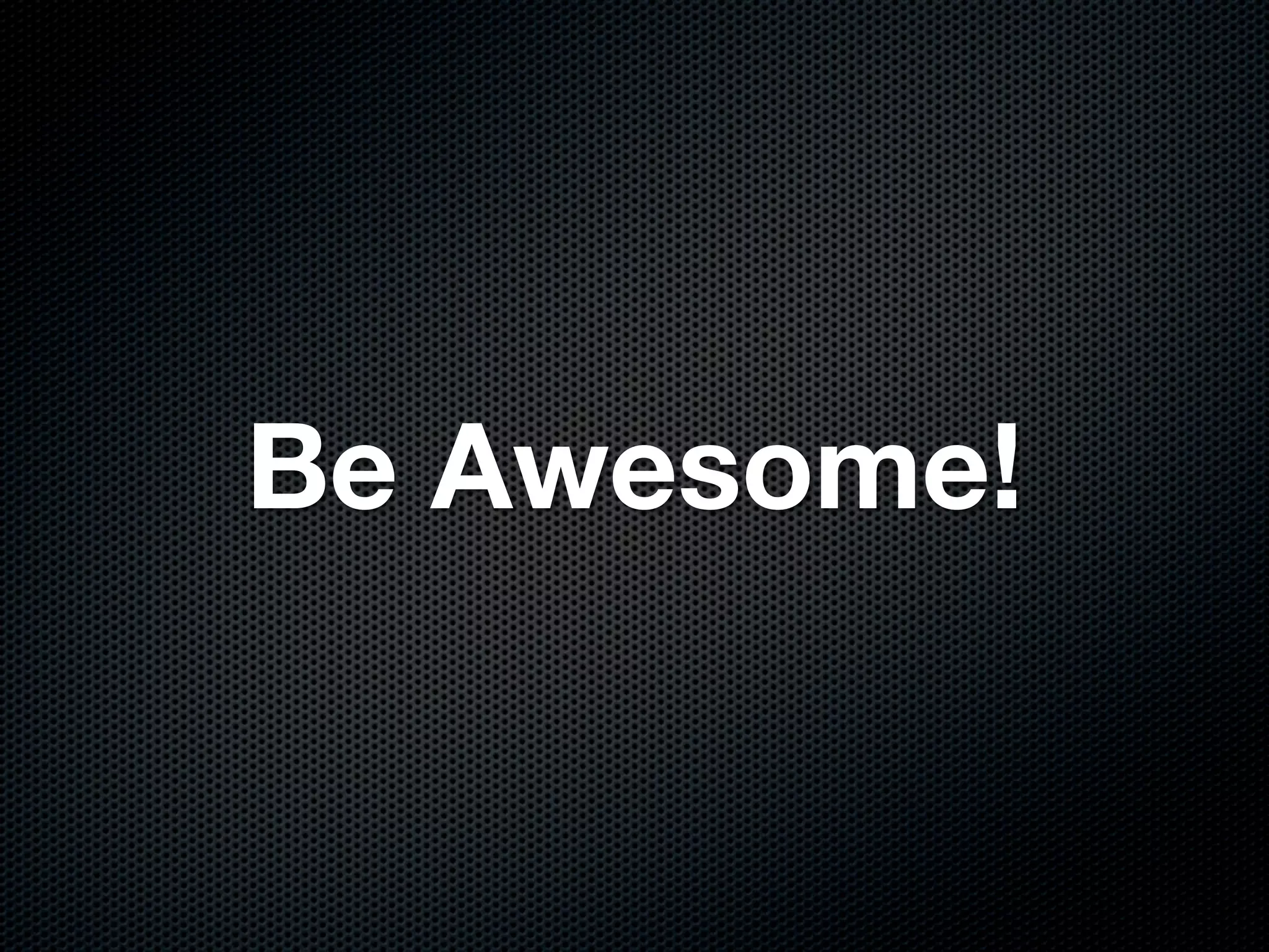 Be Awesome!
 