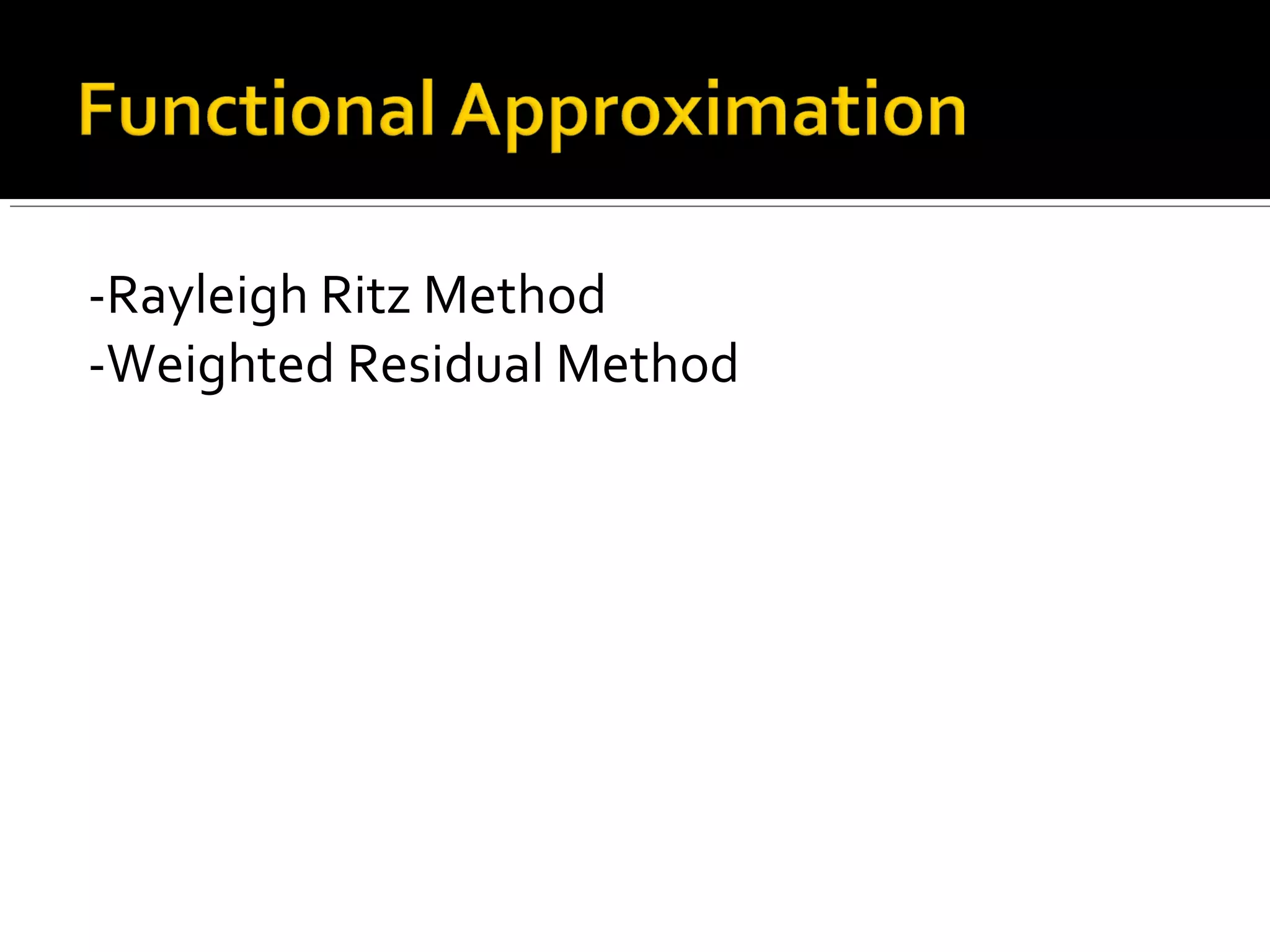 -Rayleigh Ritz Method
-Weighted Residual Method
 