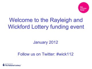 Welcome to the Rayleigh and Wickford Lottery funding event January 2012 Follow us on Twitter: #wick112 