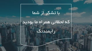 ‫تشکر‬ ‫با‬‫شما‬ ‫از‬
‫که‬‫ما‬ ‫همراه‬ ‫لحظاتی‬‫بودی‬‫د‬
‫رایمندتک‬
 