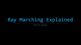 Ray Marching Explained
Mårten Rånge
 