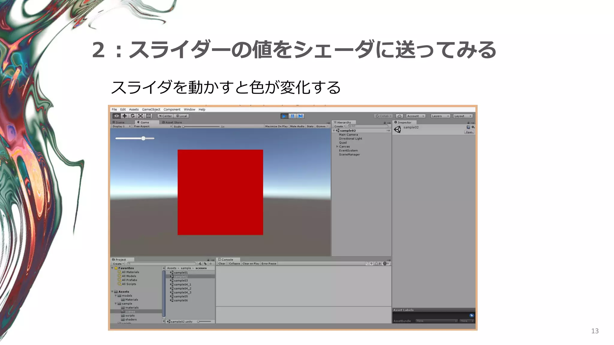 13
２：スライダーの値をシェーダに送ってみる
スライダを動かすと色が変化する
 