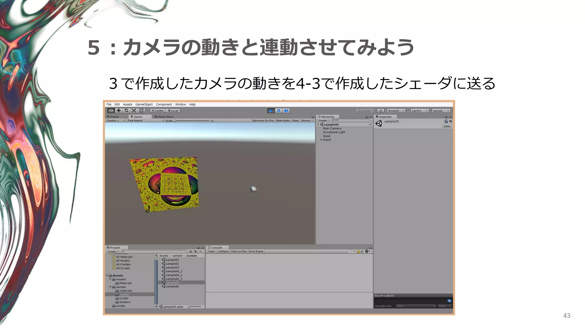 43
５：カメラの動きと連動させてみよう
３で作成したカメラの動きを4-3で作成したシェーダに送る
 