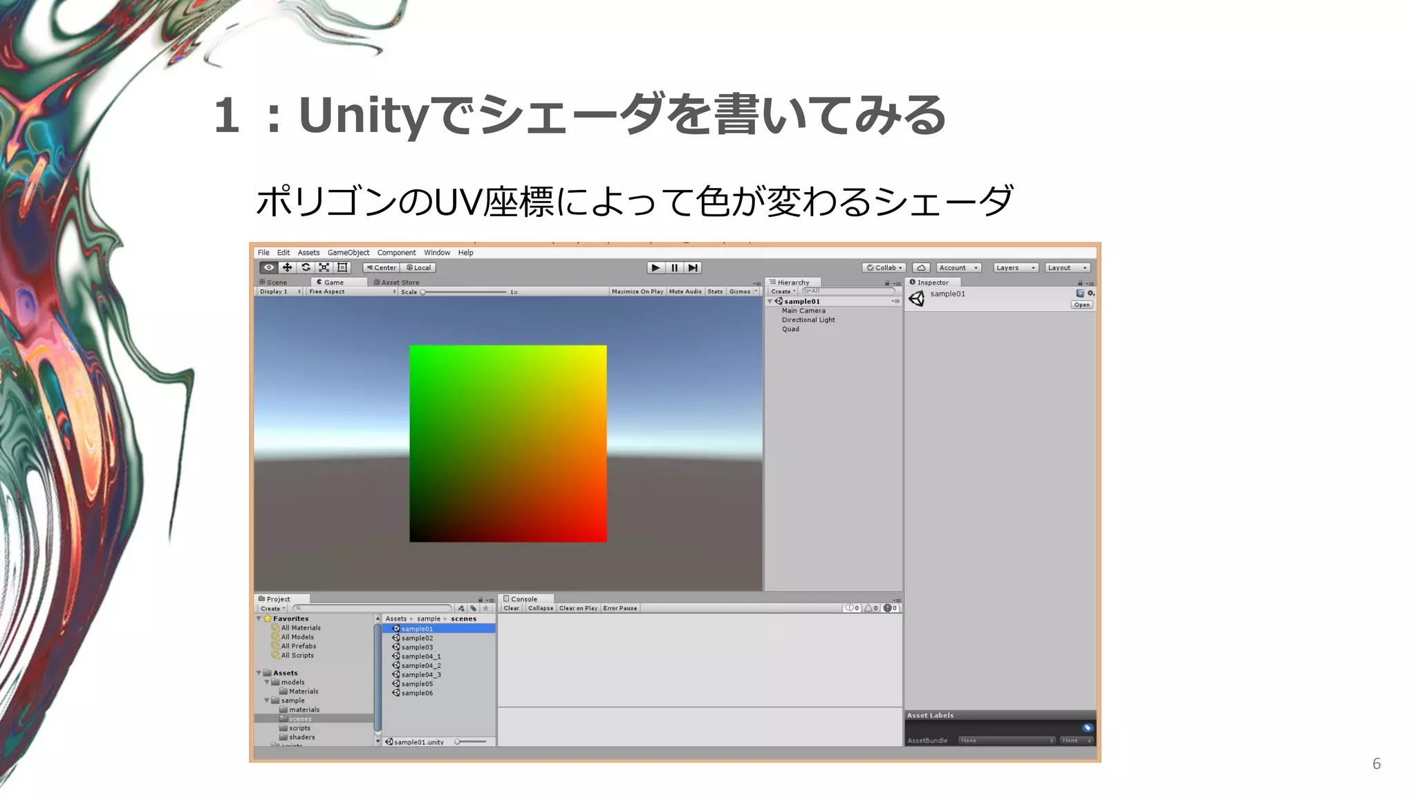6
１：Unityでシェーダを書いてみる
ポリゴンのUV座標によって色が変わるシェーダ
 