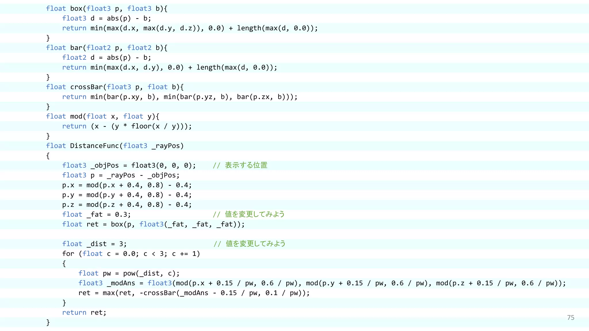75
float box(float3 p, float3 b){
float3 d = abs(p) - b;
return min(max(d.x, max(d.y, d.z)), 0.0) + length(max(d, 0.0));
}
float bar(float2 p, float2 b){
float2 d = abs(p) - b;
return min(max(d.x, d.y), 0.0) + length(max(d, 0.0));
}
float crossBar(float3 p, float b){
return min(bar(p.xy, b), min(bar(p.yz, b), bar(p.zx, b)));
}
float mod(float x, float y){
return (x - (y * floor(x / y)));
}
float DistanceFunc(float3 _rayPos)
{
float3 _objPos = float3(0, 0, 0); // 表示する位置
float3 p = _rayPos - _objPos;
p.x = mod(p.x + 0.4, 0.8) - 0.4;
p.y = mod(p.y + 0.4, 0.8) - 0.4;
p.z = mod(p.z + 0.4, 0.8) - 0.4;
float _fat = 0.3; // 値を変更してみよう
float ret = box(p, float3(_fat, _fat, _fat));
float _dist = 3; // 値を変更してみよう
for (float c = 0.0; c < 3; c += 1)
{
float pw = pow(_dist, c);
float3 _modAns = float3(mod(p.x + 0.15 / pw, 0.6 / pw), mod(p.y + 0.15 / pw, 0.6 / pw), mod(p.z + 0.15 / pw, 0.6 / pw));
ret = max(ret, -crossBar(_modAns - 0.15 / pw, 0.1 / pw));
}
return ret;
}
 