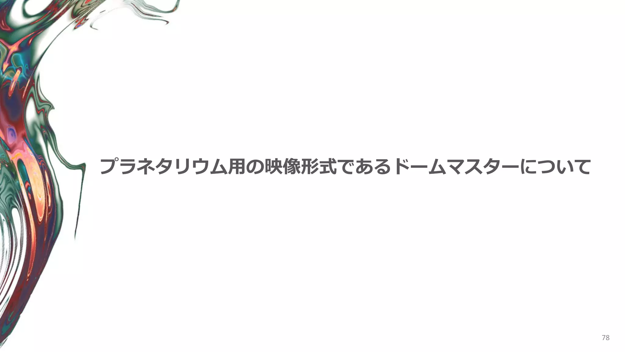 78
プラネタリウム用の映像形式であるドームマスターについて
 