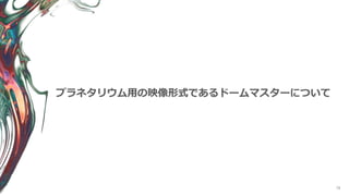 78
プラネタリウム用の映像形式であるドームマスターについて
 