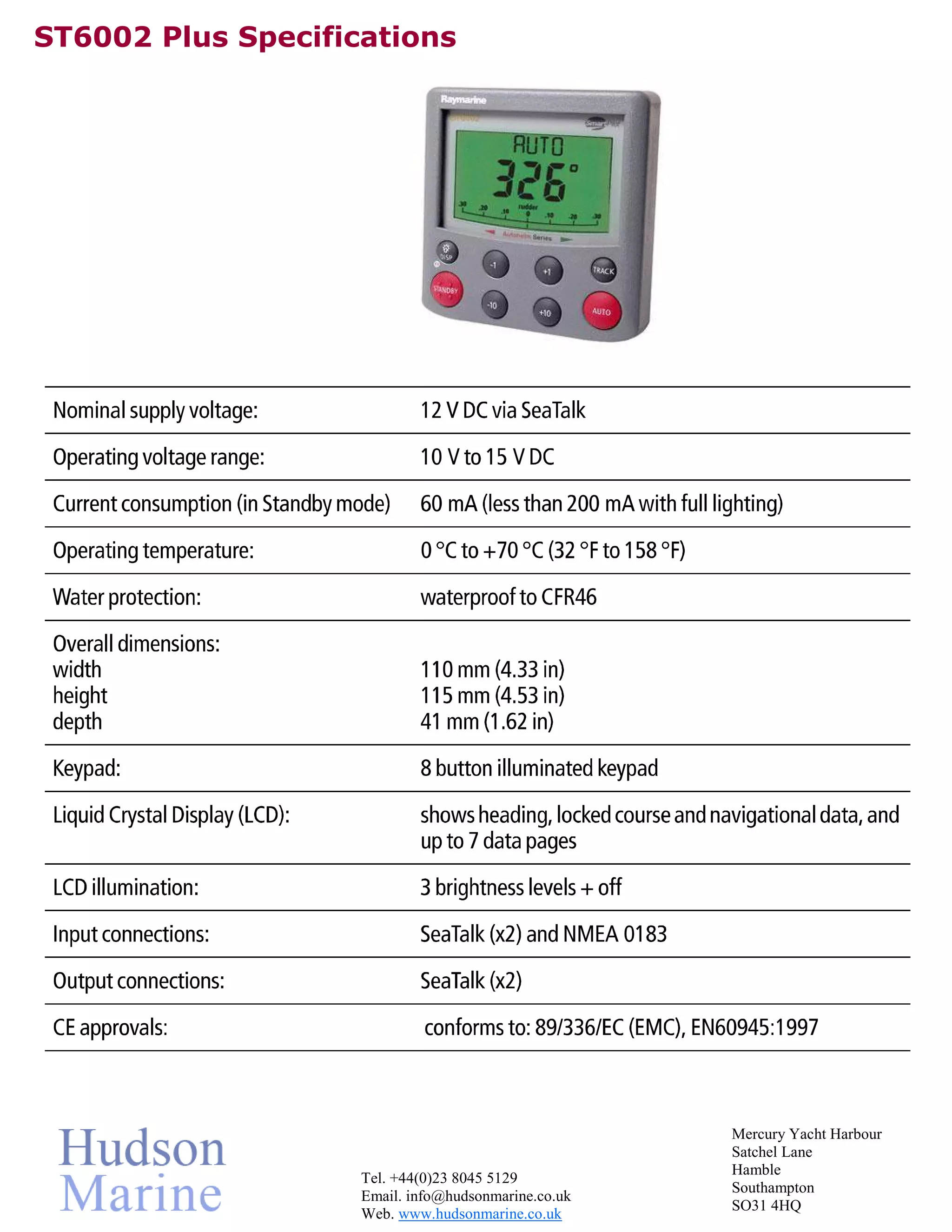 ST6002 Plus Specifications
Mercury Yacht Harbour
Satchel Lane
Hamble
Tel. +44(0)23 8045 5129
Southampton
Email. info@hudsonmarine.co.uk
SO31 4HQ
Web. www.hudsonmarine.co.uk