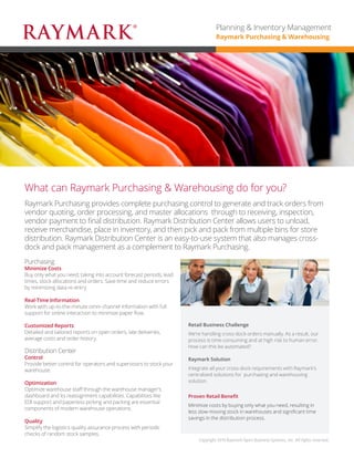 Raymark Purchasing provides complete purchasing control to generate and track orders from vendor quoting, order processing, and master allocations through to receiving, inspection, vendor payment to final distribution. Raymark Distribution Center allows users to unload, receive merchandise, place in inventory, and then pick and pack from multiple bins for store distribution. Raymark Distribution Center is an easy-to-use system that also manages cross- dock and pack management as a complement to Raymark Purchasing. 
What can Raymark Purchasing & Warehousing do for you? 
Purchasing 
Minimize Costs 
Buy only what you need, taking into account forecast periods, lead times, stock allocations and orders. Save time and reduce errors by minimizing data re-entry. 
Real-Time Information 
Work with up-to-the-minute omni-channel information with full support for online interaction to minimize paper flow. 
Customized Reports 
Detailed and tailored reports on open orders, late deliveries, average costs and order history. 
Distribution Center 
Control 
Provide better control for operators and supervisors to stock your warehouse. 
Optimization 
Optimize warehouse staff through the warehouse manager’s dashboard and its reassignment capabilities. Capabilities like EDI support and paperless picking and packing are essential components of modern warehouse operations. 
Quality 
Simplify the logistics quality assurance process with periodic checks of random stock samples. 
Retail Business Challenge 
We’re handling cross-dock orders manually. As a result, our process is time-consuming and at high risk to human error. How can this be automated? 
Raymark Solution 
Integrate all your cross-dock requirements with Raymark’s centralized solutions for purchasing and warehousing solution. 
Proven Retail Benefit 
Minimize costs by buying only what you need, resulting in less slow-moving stock in warehouses and significant time savings in the distribution process. 
Copyright 2015 Raymark Xpert Business Systems, Inc. All rights reserved. 
Planning & Inventory Management 
Raymark Purchasing & Warehousing  