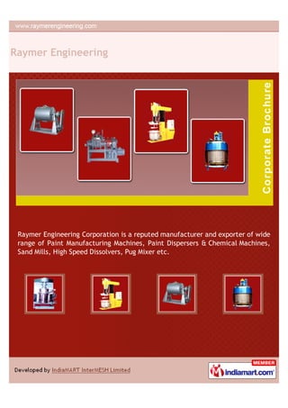 Raymer Engineering




 Raymer Engineering Corporation is a reputed manufacturer and exporter of wide
 range of Paint Manufacturing Machines, Paint Dispersers & Chemical Machines,
 Sand Mills, High Speed Dissolvers, Pug Mixer etc.
 