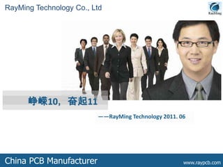 RayMing Technology Co., Ltd




      峥嵘10，奋起11
                         ——RayMing Technology 2011. 06




China PCB Manufacturer                               www.raypcb.com
 