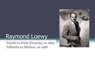 Raymond Loewy
Nacido en París (Francia), en 1893
Fallecido en Mónaco, en 1986
 