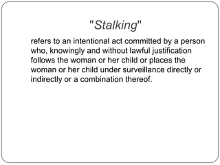 "Stalking"<br />	refers to an intentional act committed by a person who, knowingly and without lawful justification follow...