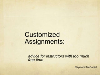 Customized
Assignments:

 advice for instructors with too much
 free time
                            Raymond McDaniel
 