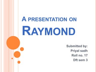 A PRESENTATION ON
RAYMOND
Submitted by:
Priyal sadh
Roll no. 17
Dft sem 3
 