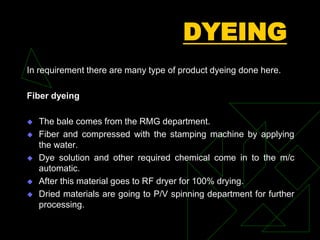 DYEING
Top dyeing
 Tops come from the grey combing
 Loaded in to vertical HTHP dyeing machine
 Required chemical come i...