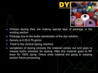 DYEING
Piece dying / fabric dyeing
 The fabric is concerned the dyeing process is carried out either by one
bath process ...