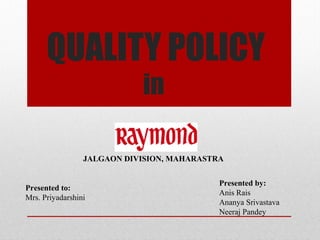 QUALITY POLICY
in
Presented by:
Anis Rais
Ananya Srivastava
Neeraj Pandey
Presented to:
Mrs. Priyadarshini
JALGAON DIVISION, MAHARASTRA
 