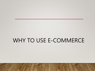 WHY TO USE E-COMMERCE
 