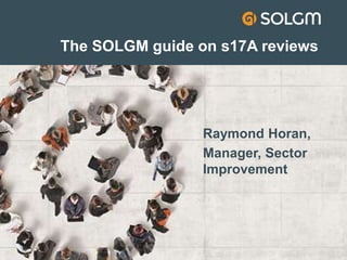 The SOLGM guide on s17A reviews
Raymond Horan,
Manager, Sector
Improvement
 