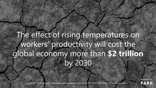 The effect of rising temperatures on
workers’ productivity will cost the
global economy more than $2 trillion
by 2030
Source: T. Kjellstrom, 2015 (https://journals.sagepub.com/doi/abs/10.1177/1010539514568711?journalCode=apha)
Powered by
 