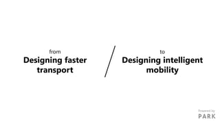 from
Designing faster
transport
to
Designing intelligent
mobility
Powered by
 