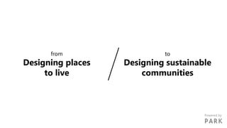from
Designing places
to live
to
Designing sustainable
communities
Powered by
 