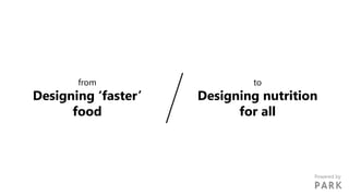 from
Designing ‘faster’
food
to
Designing nutrition
for all
Powered by
 