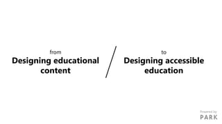 from
Designing educational
content
to
Designing accessible
education
Powered by
 