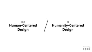 from
Human-Centered
Design
to
Humanity-Centered
Design
Powered by
 