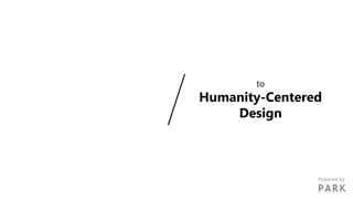 to
Humanity-Centered
Design
Powered by
 
