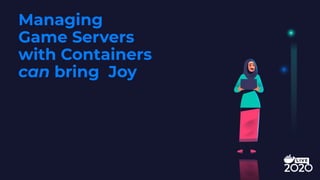 Managing
Game Servers
with Containers
can bring Joy
 