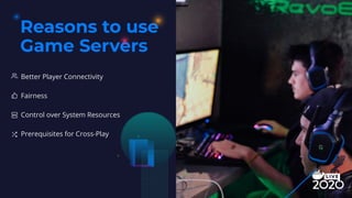 Reasons to use
Game Servers
Better Player Connectivity
Fairness
Control over System Resources
Prerequisites for Cross-Play
 