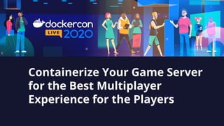 Containerize Your Game Server
for the Best Multiplayer
Experience for the Players
 