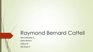 Raymond Bernard Cattell
Rara Salsabila S.
Githa Windi P.
Aditya W.
Alif Anisa R.
 