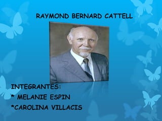 INTEGRANTES:
* MELANIE ESPIN
*CAROLINA VILLACIS
RAYMOND BERNARD CATTELL
 